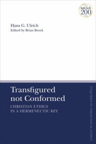 Title: Transfigured not Conformed: Christian Ethics in a Hermeneutic Key, Author: Hans G. Ulrich