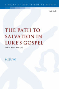Title: The Path to Salvation in Luke's Gospel: What Must We Do?, Author: MiJa Wi