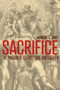 Title: Sacrifice in Pagan and Christian Antiquity, Author: Robert J. Daly