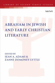 Title: Abraham in Jewish and Early Christian Literature, Author: Sean A. Adams