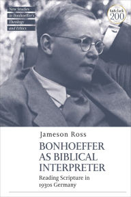 Title: Bonhoeffer as Biblical Interpreter: Reading Scripture in 1930s Germany, Author: Jameson E. Ross