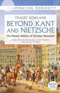 Title: Beyond Kant and Nietzsche: The Munich Defence of Christian Humanism, Author: Tracey Rowland