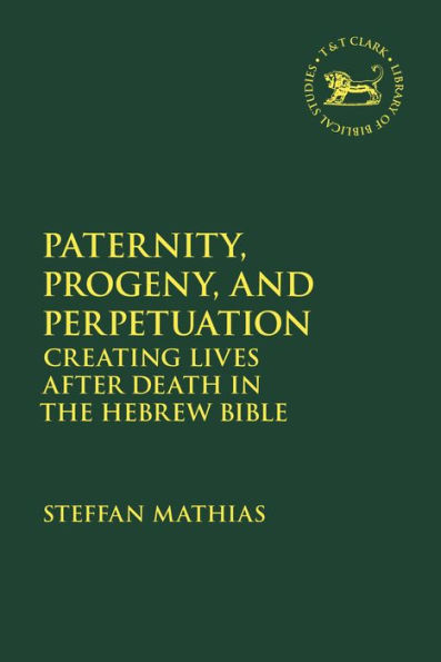 Paternity, Progeny, and Perpetuation: Creating Lives after Death the Hebrew Bible