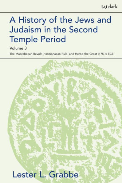 A History of the Jews and Judaism Second Temple Period, Volume 3: Maccabaean Revolt, Hasmonaean Rule, Herod Great (175-4 BCE)