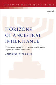 Title: Horizons of Ancestral Inheritance: Commentary on the Levi, Qahat, and Amram Qumran Aramaic Traditions, Author: Andrew B. Perrin