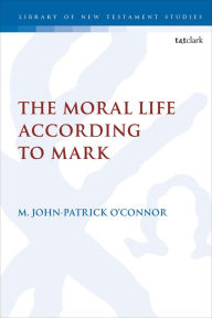 Title: The Moral Life According to Mark, Author: M. John-Patrick O'Connor