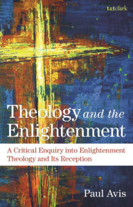 Title: Theology and the Enlightenment: A Critical Enquiry into Enlightenment Theology and its Reception, Author: Paul Avis