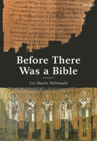 Title: Before There Was a Bible: Authorities in Early Christianity, Author: Lee Martin McDonald