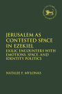 Jerusalem as Contested Space in Ezekiel: Exilic Encounters with Emotions, Space, and Identity Politics