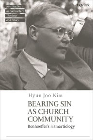 Title: Bearing Sin as Church Community: Bonhoeffer's Hamartiology, Author: Hyun Joo Kim