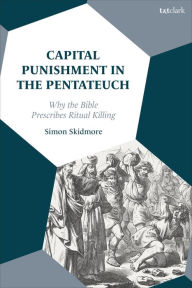 Title: Capital Punishment in the Pentateuch: Why the Bible Prescribes Ritual Killing, Author: Simon Skidmore