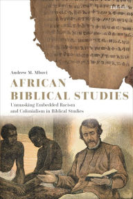 Title: African Biblical Studies: Unmasking Embedded Racism and Colonialism in Biblical Studies, Author: Andrew M. Mbuvi