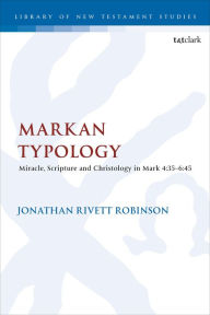 Title: Markan Typology: Miracle, Scripture and Christology in Mark 4:35-6:45, Author: Jonathan Rivett Robinson