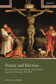 Title: Trinity and Election: The Christocentric Reorientation of Karl Barth's Speculative Theology, 1936-1942, Author: Shao Kai Tseng
