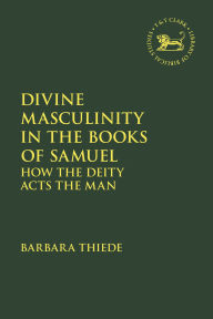 Title: Divine Masculinity in the Books of Samuel: How the Deity Acts the Man, Author: Barbara Thiede
