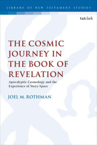 Title: The Cosmic Journey in the Book of Revelation: Apocalyptic Cosmology and the Experience of Story-Space, Author: Joel M. Rothman