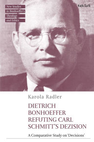 Free mobipocket books download Dietrich Bonhoeffer Refuting Carl Schmitt's Dezision: A Comparative Study on English version by Karola Radler, Jennifer McBride, Michael Mawson, Philip G. Ziegler
