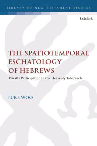 Title: The Spatiotemporal Eschatology of Hebrews: Priestly Participation in the Heavenly Tabernacle, Author: Luke Woo