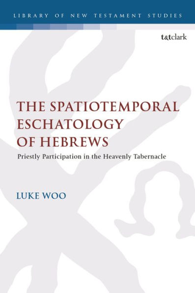 The Spatiotemporal Eschatology of Hebrews: Priestly Participation in the Heavenly Tabernacle