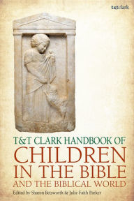 Title: T&T Clark Handbook of Children in the Bible and the Biblical World, Author: Sharon Betsworth