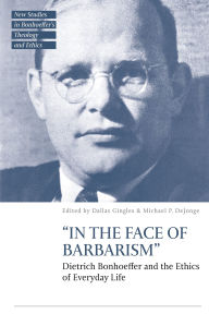 Title: In the Face of Barbarism: Dietrich Bonhoeffer and the Ethics of Everyday Life, Author: Dallas Gingles