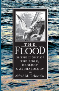 Title: The Flood: In the Light of the Bible, Geology, and Archaeology, Author: Alfred M. Rehwinkel