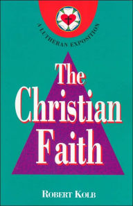 Title: The Christian Faith: A Lutheran Exposition, Author: Robert Kolb