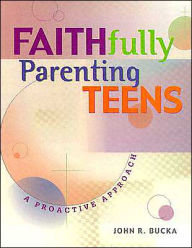 Title: Faithfully Parenting Teens: A Proactive Approach, Author: John R. Bucka