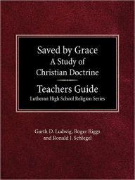 Title: Saved by Grace A Study of Christian Doctrine Teacher's Guide Lutheran High School Religion Series, Author: Garth D Ludwig