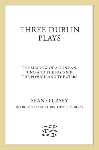 Three Dublin Plays: The Shadow of a Gunman, Juno and the Paycock, & The Plough and the Stars