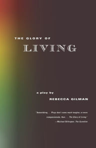 Title: The Glory of Living: A Play, Author: Rebecca Gilman