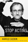 How to Stop Acting: A Renowned Acting Coach Shares His Revolutionary Approach to Landing Roles, Developing Them and Keeping them Alive