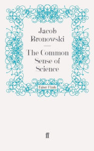 Title: The Common Sense of Science, Author: Jacob Bronowski