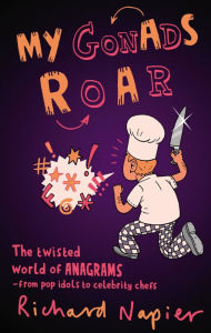 Title: My Gonads Roar: The twisted world of anagrams - from pop idols to celebrity chefs, Author: Richard Napier