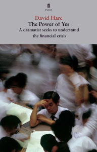 Title: The Power of Yes: A Dramatist Seeks to Understand the Financial Crisis, Author: David Hare