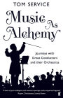 Music as Alchemy: Journeys with Great Conductors and their Orchestras