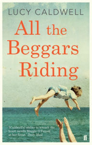 Title: All the Beggars Riding, Author: Lucy Caldwell