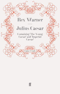 Title: Julius Caesar: Containing 'The Young Caesar' and 'Imperial Caesar', Author: Rex Warner