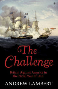 Title: The Challenge: Britain Against America in the Naval War of 1812, Author: Andrew Lambert