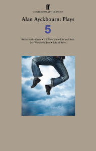 Title: Alan Ayckbourn Plays 5: Snake in the Grass; If I Were You; Life and Beth; My Wonderful Day; Life of Riley, Author: Alan Ayckbourn