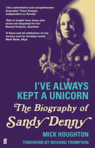 Title: I've Always Kept a Unicorn: The Biography of Sandy Denny, Author: Mick Houghton