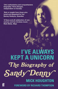 Title: I've Always Kept a Unicorn: The Biography of Sandy Denny, Author: Mick Houghton