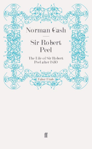 Sir Robert Peel: The Life of Sir Robert Peel after 1830