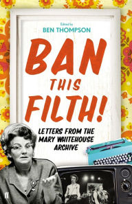 Title: Ban This Filth!: Letters From the Mary Whitehouse Archive, Author: Ben Thompson