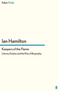 Title: Keepers of the Flame: Literary Estates and the Rise of Biography, Author: Ian Hamilton