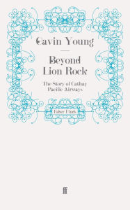 Title: Beyond Lion Rock: The Story of Cathay Pacific Airways, Author: Gavin Young