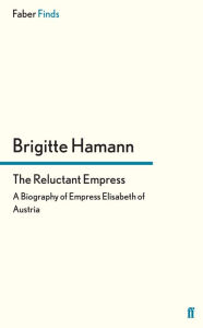 Title: The Reluctant Empress: A Biography of Empress Elisabeth of Austria, Author: Brigitte Hamann