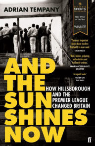 Title: And the Sun Shines Now: How Hillsborough and the Premier League Changed Britain, Author: Adrian Tempany