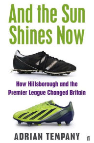 Ebook mobi download rapidshare And the Sun Shines Now: How Hillsborough and the Premier League Changed Britain English version by Adrian Tempany RTF ePub