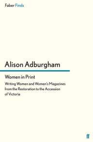 Title: Women in Print: Writing Women and Women's Magazines from the Restoration to the Accession of Victoria, Author: Alison Adburgham